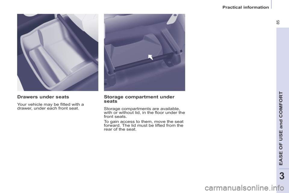 Peugeot Partner Tepee 2014  Owners Manual - RHD (UK, Australia)    Practical  information   
 85
EASE OF U
SE and
 COMFORT
3
  Drawers  under  seats 
 Your vehicle may be ﬁ tted with a 
drawer, under each front seat.  
  Storage  compartment  under 
seats 
 Stor