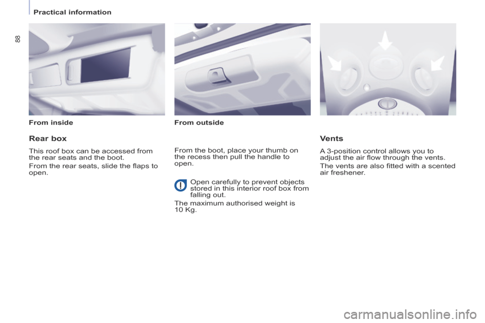Peugeot Partner Tepee 2014  Owners Manual - RHD (UK, Australia)    Practical  information   
88
  From  inside    From  outside   
  Rear  box 
 This roof box can be accessed from 
the rear seats and the boot. 
 From the rear seats, slide the ﬂ aps to 
open. 
  