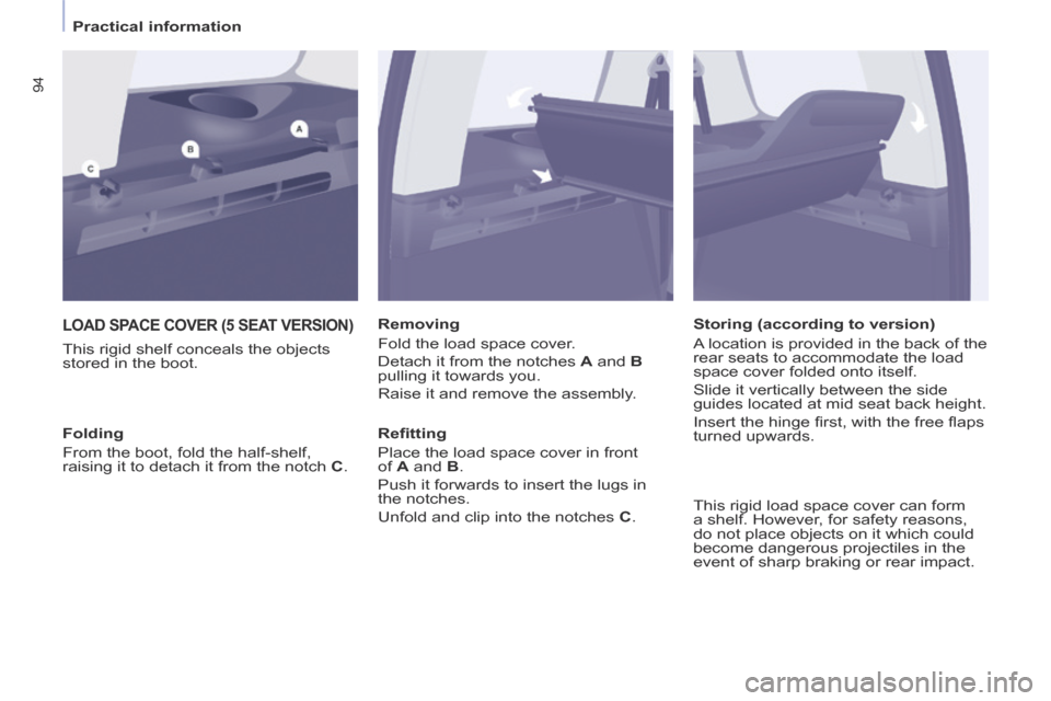 Peugeot Partner Tepee 2014  Owners Manual - RHD (UK, Australia)    Practical  information   
94
 LOAD SPACE COVER (5 SEAT VERSION) 
  This rigid shelf conceals the objects 
stored in the boot.   Removing 
 Fold the load space cover. 
 Detach it from the notches  
