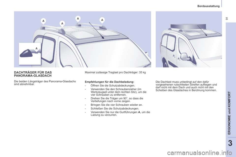 Peugeot Partner Tepee 2014  Betriebsanleitung (in German)    Bordausstattung   
 91
ERGONOMIE
 und
 KOMFORT
3
      DACHTRÄGER  FÜR  DAS 
PANORAMA-GLASDACH 
 Die beiden Längsträger des Panorama-Glasdachs 
sind abnehmbar.  Maximal zulässige Traglast pro 