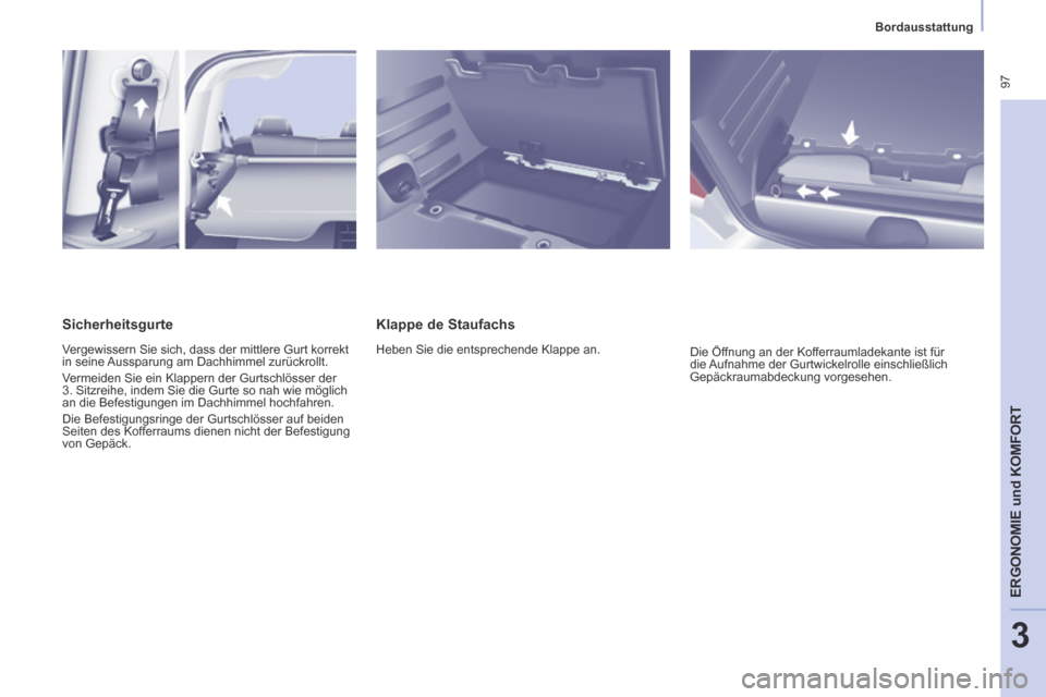 Peugeot Partner Tepee 2014  Betriebsanleitung (in German)    Bordausstattung   
 97
ERGONOMIE
 und
 KOMFORT
3
  Klappe  de  Staufachs 
 Heben Sie die entsprechende Klappe an.  Die Öffnung an der Kofferraumladekante ist für 
die Aufnahme der Gurtwickelrolle