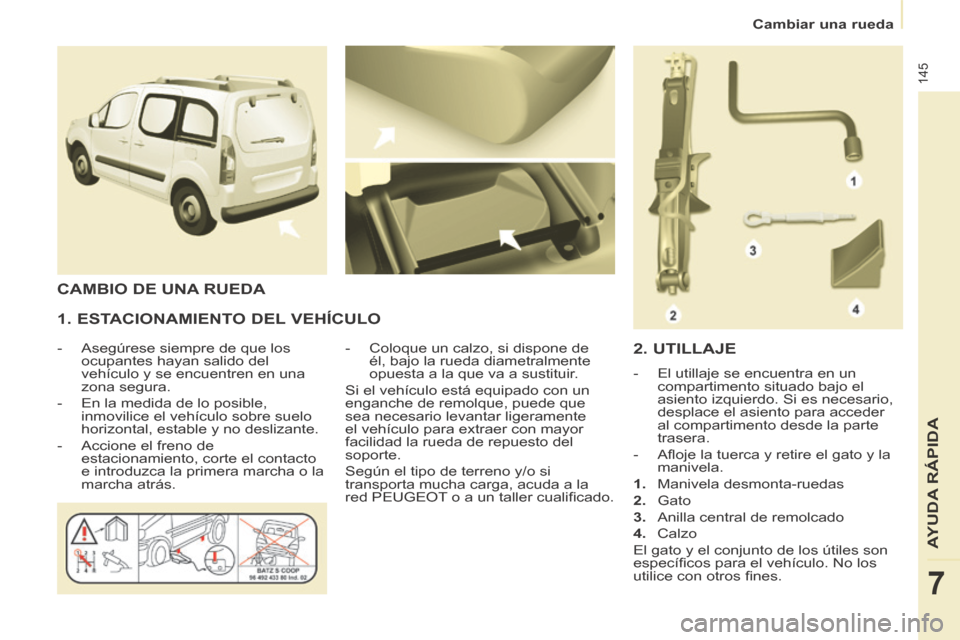 Peugeot Partner Tepee 2014  Manual del propietario (in Spanish)    Cambiar  una  rueda   
145
AYUDA RÁPIDA
7
  1. ESTACIONAMIENTO DEL VEHÍCULO 
   -   Asegúrese  siempre  de  que  los ocupantes hayan salido del 
vehículo y se encuentren en una 
zona segura. 
 