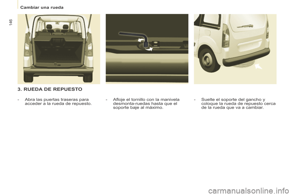 Peugeot Partner Tepee 2014  Manual del propietario (in Spanish)    Cambiar  una  rueda   
146
  3. RUEDA DE REPUESTO 
  -   Aﬂ oje el tornillo con la manivela desmonta-ruedas hasta que el 
soporte baje al máximo. 
   -   Abra  las  puertas  traseras  para 
acce