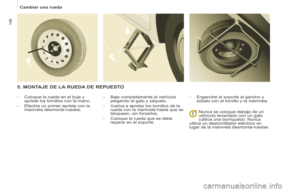 Peugeot Partner Tepee 2014  Manual del propietario (in Spanish)    Cambiar  una  rueda   
148
  -   Baje  completamente  el  vehículo plegando el gato y sáquelo. 
  -   Vuelva a apretar los tornillos de la  rueda con la manivela hasta que se 
bloqueen, sin forza