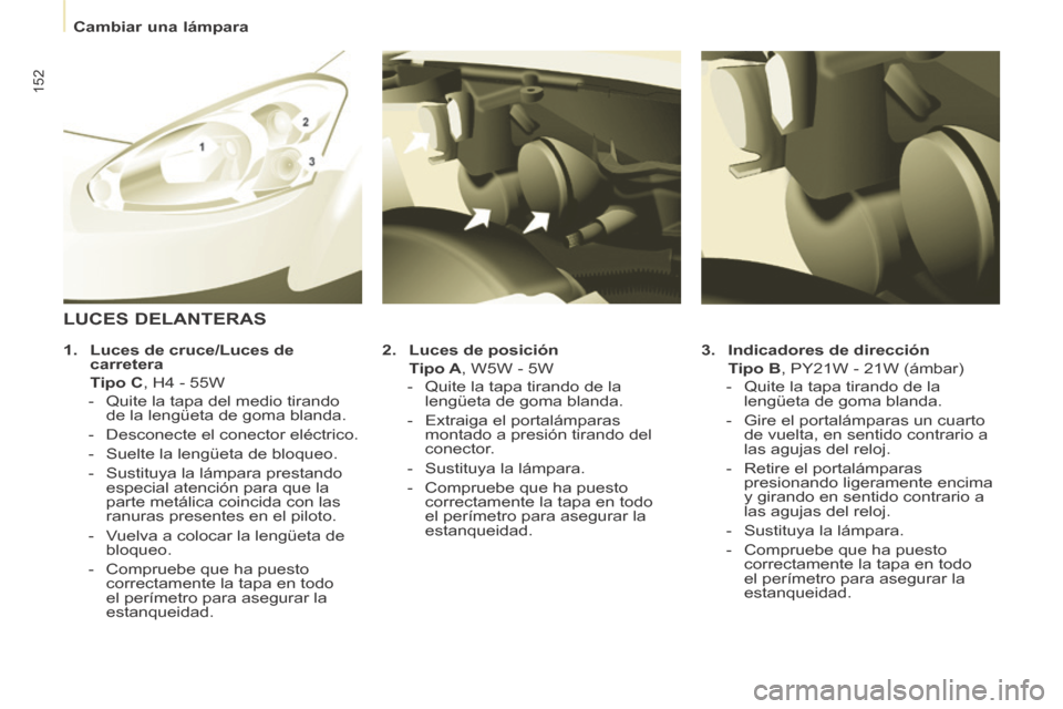Peugeot Partner Tepee 2014  Manual del propietario (in Spanish)    Cambiar  una  lámpara   
152
  3.    Indicadores de dirección     
  Tipo B , PY21W - 21W (ámbar) 
   -   Quite la tapa tirando de la  lengüeta de goma blanda. 
  -   Gire el portalámparas un 
