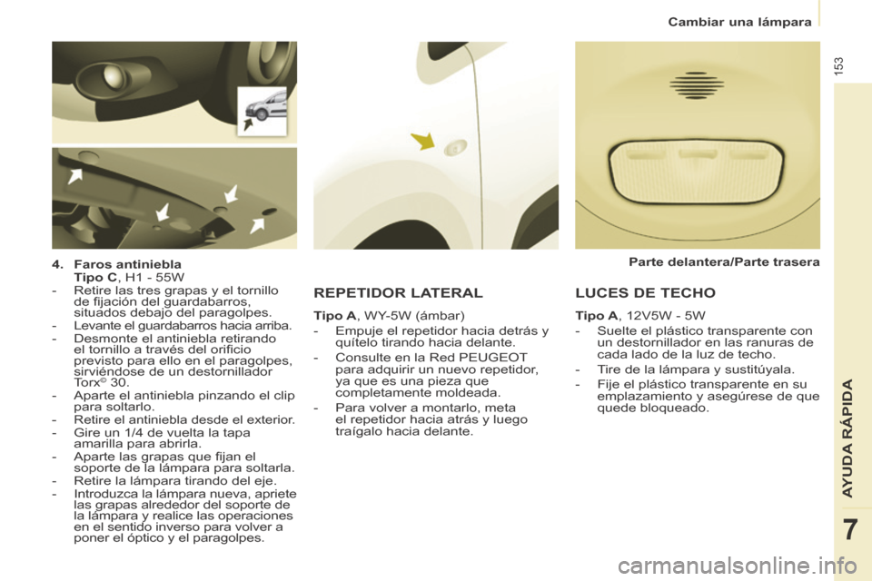 Peugeot Partner Tepee 2014  Manual del propietario (in Spanish)    Cambiar  una  lámpara   
153
AYUDA RÁPIDA
7
  4.    Faros antiniebla     
  Tipo C , H1 - 55W  
   -   Retire las tres grapas y el tornillo  de ﬁ jación del guardabarros, 
situados debajo del 