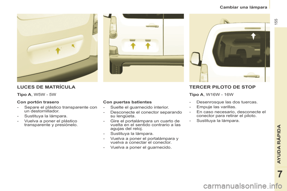 Peugeot Partner Tepee 2014  Manual del propietario (in Spanish)    Cambiar  una  lámpara   
155
AYUDA RÁPIDA
7
 LUCES DE MATRÍCULA 
    -   Desenrosque  las  dos  tuercas. 
  -   Empuje  las  varillas. 
  -   En caso necesario, desconecte el conector para retir