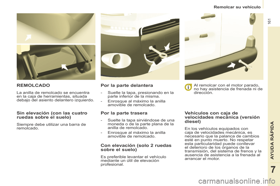 Peugeot Partner Tepee 2014  Manual del propietario (in Spanish)    Remolcar  su  vehículo   
161
AYUDA RÁPIDA
7
  Sin elevación (con las cuatro 
ruedas sobre el suelo) 
 Siempre debe utilizar una barra de 
remolcado.  
 REMOLCADO 
 La anilla de remolcado se enc