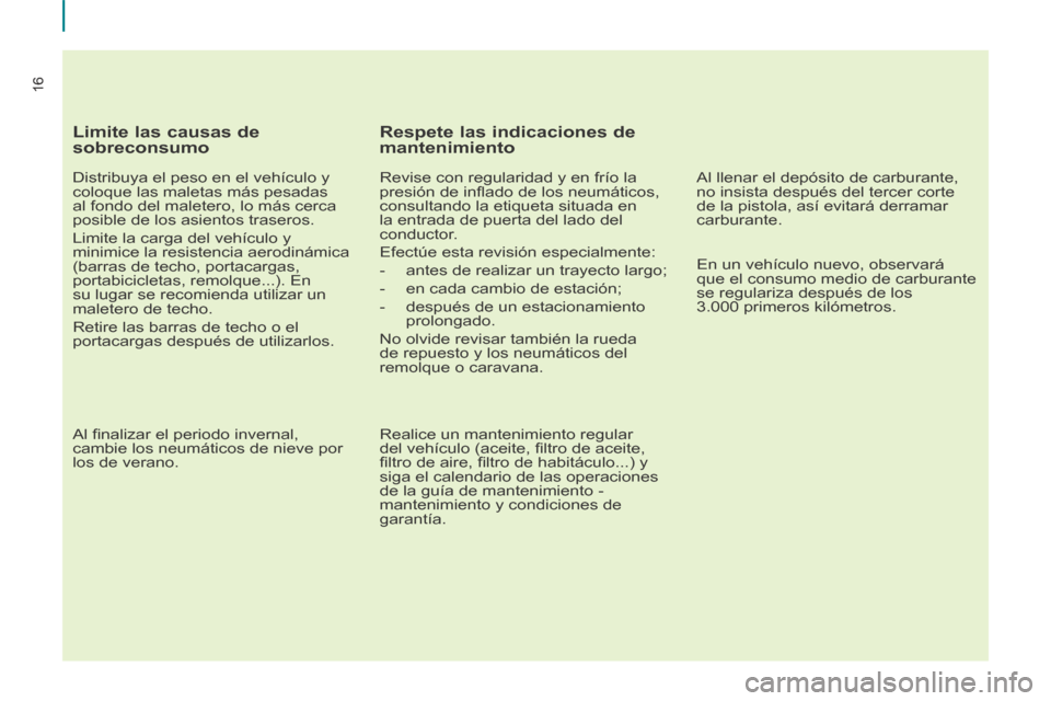 Peugeot Partner Tepee 2014  Manual del propietario (in Spanish) 16
16
  Limite las causas de 
sobreconsumo 
  Distribuya el peso en el vehículo y 
coloque las maletas más pesadas 
al fondo del maletero, lo más cerca 
posible de los asientos traseros. 
 Limite l