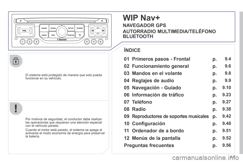 Peugeot Partner Tepee 2014  Manual del propietario (in Spanish) 9.3
  El sistema está protegido de manera que solo pueda funcionar en su vehículo.  
  01  Primeros  pasos  -  Frontal  
  Por motivos de seguridad, el conductor debe realizar las operaciones que re