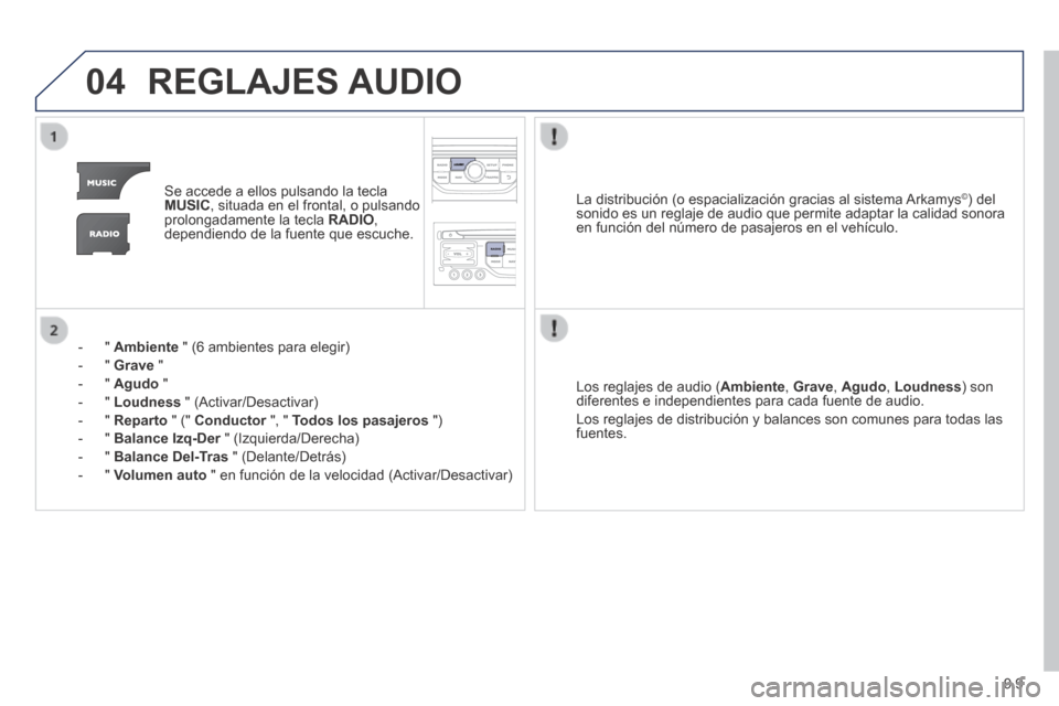Peugeot Partner Tepee 2014  Manual del propietario (in Spanish) 9.9
04 REGLAJES  AUDIO 
   Se accede a ellos pulsando la tecla MUSIC , situada en el frontal, o pulsando prolongadamente la tecla  RADIO , dependiendo de la fuente que escuche.  
    -   "   Ambiente 