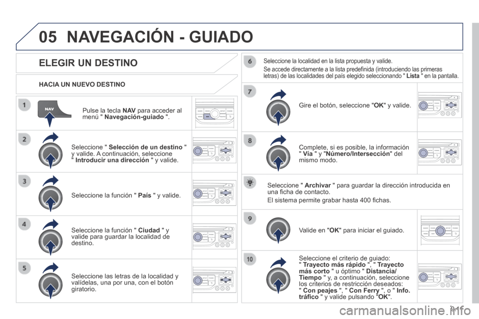 Peugeot Partner Tepee 2014  Manual del propietario (in Spanish) 9.11
05
  Pulse la tecla  N AV  para acceder al menú "  Navegación-guiado   ".  
  HACIA  UN  NUEVO  DESTINO  
 NAVEGACIÓN - GUIADO 
          ELEGIR  UN  DESTINO 
  Seleccione  "   Selección de u