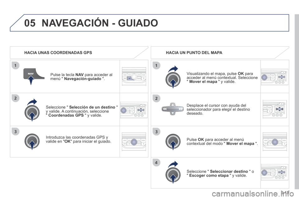 Peugeot Partner Tepee 2014  Manual del propietario (in Spanish) 9.13
05
  Seleccione  "   Selección de un destino  " y valide. A continuación, seleccione "  Coordenadas GPS  " y valide.  
  Introduzca las coordenadas GPS y valide en " OK " para iniciar el guiado