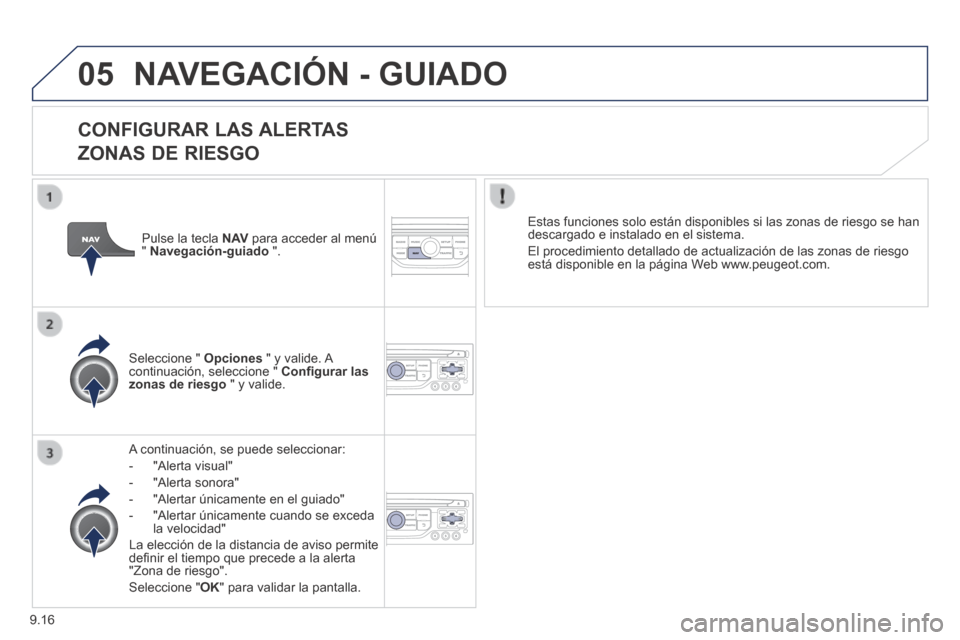 Peugeot Partner Tepee 2014  Manual del propietario (in Spanish) 9.16
05 NAVEGACIÓN - GUIADO 
  CONFIGURAR  LAS  ALERTAS    
ZONAS DE RIESGO 
  A continuación, se puede seleccionar: 
   -   "Alerta  visual" 
  -   "Alerta  sonora" 
  -   "Alertar únicamente en e