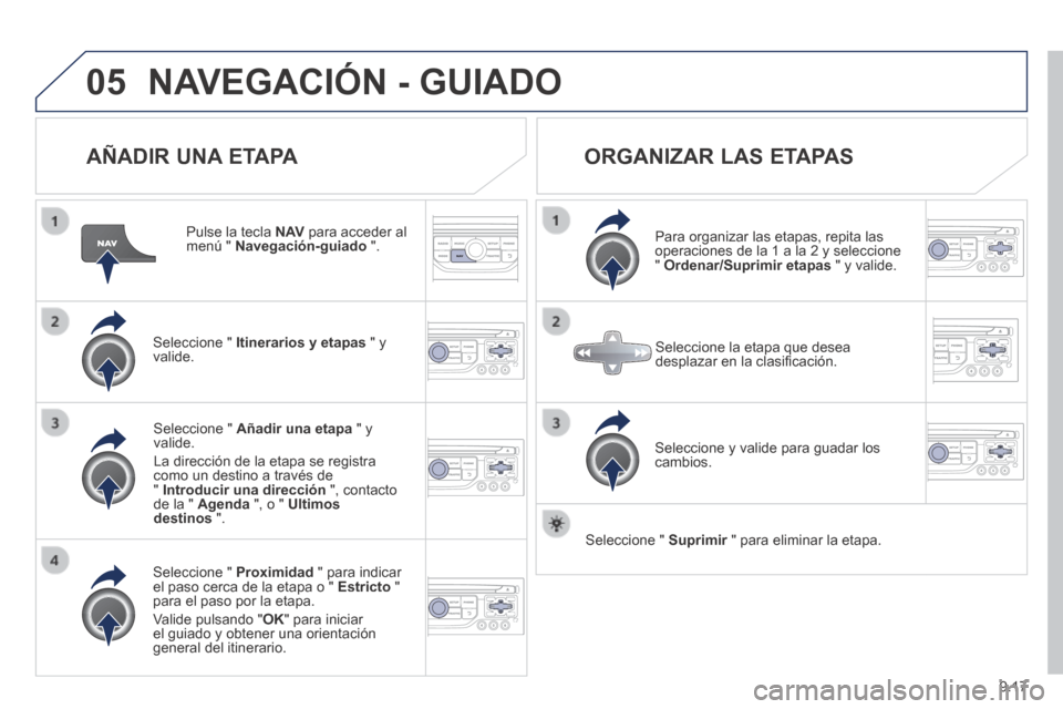 Peugeot Partner Tepee 2014  Manual del propietario (in Spanish) 9.17
05 NAVEGACIÓN - GUIADO 
  AÑADIR  UNA  ETAPA 
  Pulse la tecla  N AV  para acceder al menú "  Navegación-guiado   ".  
  Seleccione  "   Itinerarios y etapas  " y valide.  
  Seleccione  "   