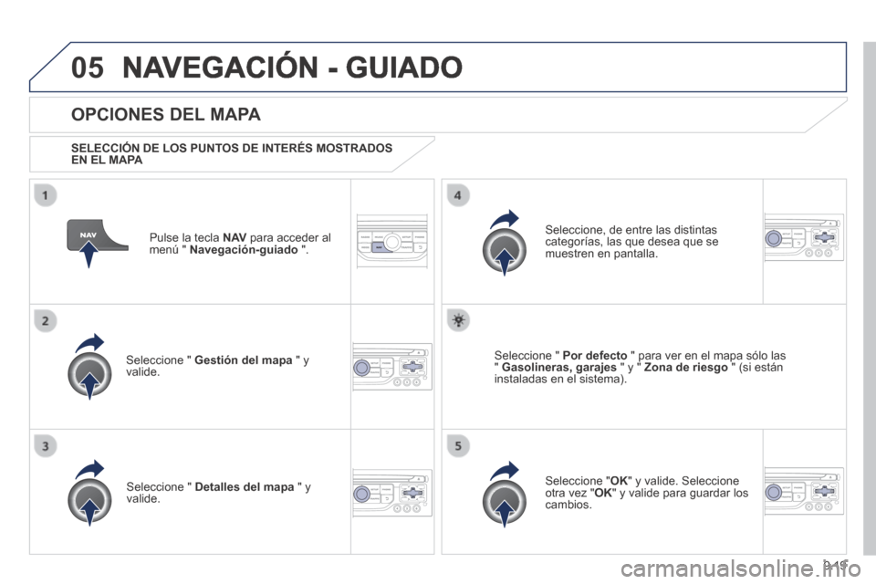 Peugeot Partner Tepee 2014  Manual del propietario (in Spanish) 9.19
05 NAVEGACIÓN - GUIADO 
  Pulse la tecla  N AV  para acceder al menú "  Navegación-guiado   ".  
  OPCIONES  DEL  MAPA 
  SELECCIÓN DE LOS PUNTOS DE INTERÉS MOSTRADOS EN EL MAPA  
  Seleccio