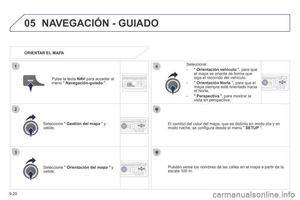 Peugeot Partner Tepee 2014  Manual del propietario (in Spanish) 9.20
05 NAVEGACIÓN - GUIADO 
  Seleccione  "   Gestión del mapa  " y valide.  
  Seleccione: 
   -   "   Orientación vehículo  ", para que el mapa se oriente de forma que siga el recorrido del veh