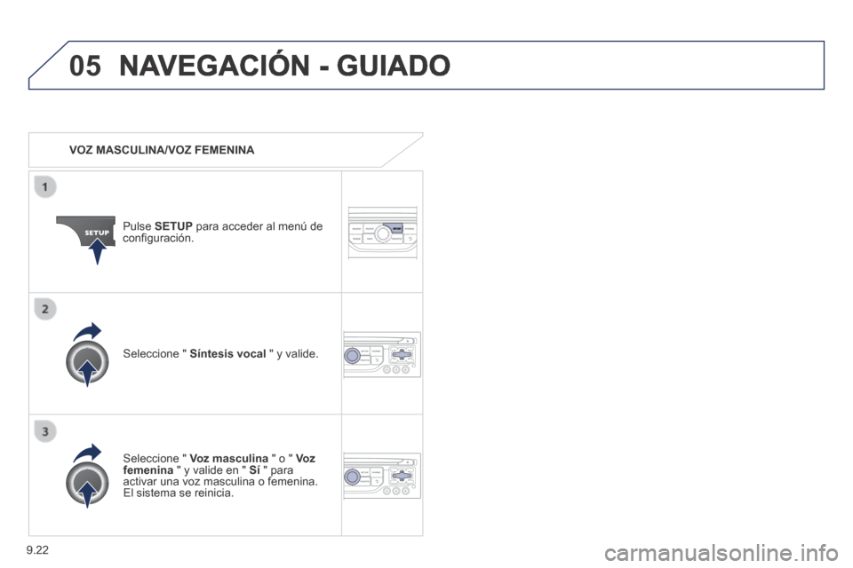 Peugeot Partner Tepee 2014  Manual del propietario (in Spanish) 9.22
05 NAVEGACIÓN - GUIADO 
   VOZ  MASCULINA/VOZ  FEMENINA  
  Pulse   SETUP  para acceder al menú de conﬁ guración.  
  Seleccione  "   Voz masculina  " o "  Voz femenina  " y valide en "  Sí
