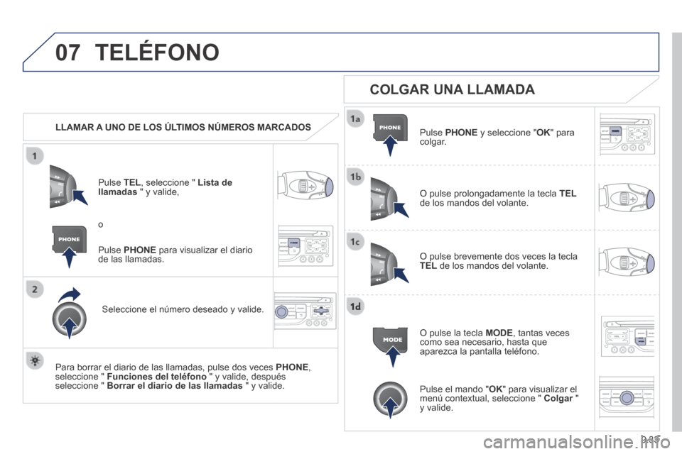 Peugeot Partner Tepee 2014  Manual del propietario (in Spanish) 9.33
07 TELÉFONO 
   LLAMAR A UNO DE LOS ÚLTIMOS NÚMEROS MARCADOS  
  Pulse   TEL , seleccione "  Lista de llamadas  " y valide, 
  Seleccione el número deseado y valide.  
  Para borrar el diario