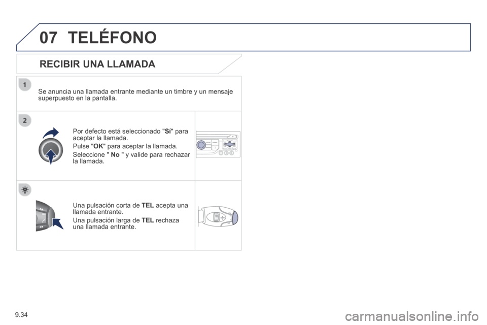 Peugeot Partner Tepee 2014  Manual del propietario (in Spanish) 9.34
07 TELÉFONO 
  RECIBIR  UNA  LLAMADA 
  Se anuncia una llamada entrante mediante un timbre y un mensaje superpuesto en la pantalla.  
  Por defecto está seleccionado "Sí" para aceptar la llama