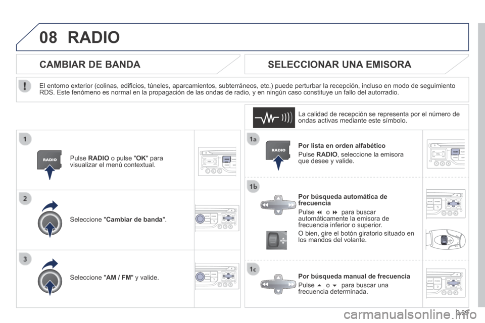 Peugeot Partner Tepee 2014  Manual del propietario (in Spanish) 9.39
08 RADIO 
  Por lista en orden alfabético 
 Pulse   RADIO , seleccione la emisora que desee y valide.  
  Por búsqueda automática de frecuencia 
 Pulse       o     para  buscar automáti
