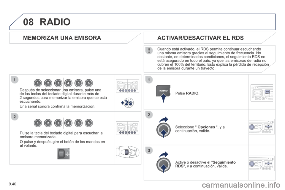Peugeot Partner Tepee 2014  Manual del propietario (in Spanish) 9.40
08
  Pulse la tecla del teclado digital para escuchar la emisora memorizada. 
 O pulse y después gire el botón de los mandos en el  volante.   
  MEMORIZAR  UNA  EMISORA 
  Después de seleccio