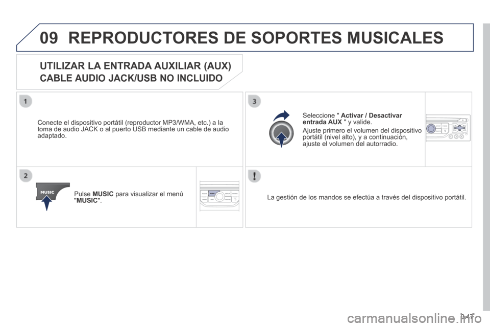 Peugeot Partner Tepee 2014  Manual del propietario (in Spanish) 9.47
09 REPRODUCTORES DE SOPORTES MUSICALES 
            UTILIZAR  LA  ENTRADA  AUXILIAR  (AUX)    
CABLE AUDIO JACK/USB NO INCLUIDO 
  Conecte el dispositivo portátil (reproductor MP3/WMA, etc.) a l