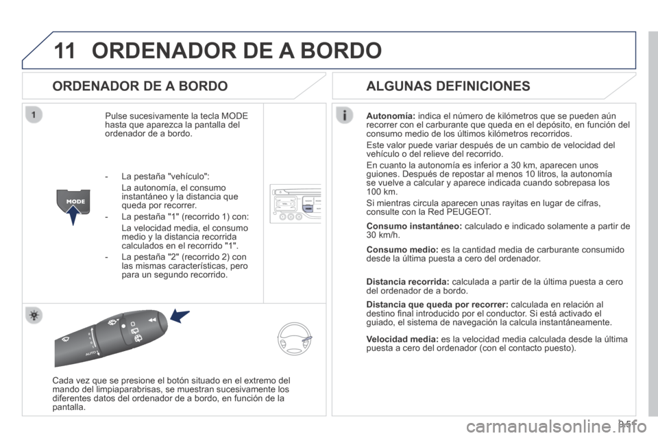 Peugeot Partner Tepee 2014  Manual del propietario (in Spanish) 9.51
11 ORDENADOR DE A BORDO 
  ORDENADOR  DE  A  BORDO 
 Pulse sucesivamente la tecla MODE hasta que aparezca la pantalla del ordenador de a bordo. 
Autonomía:  indica el número de kilómetros que 