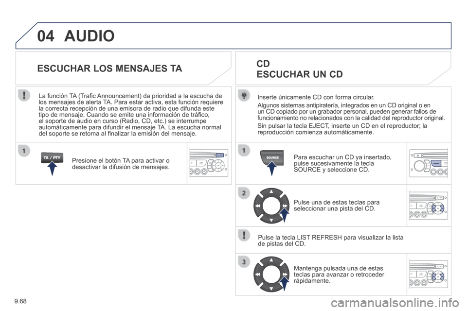 Peugeot Partner Tepee 2014  Manual del propietario (in Spanish) 9.68
04 AUDIO 
  Inserte únicamente CD con forma circular. 
 Algunos sistemas antipiratería, integrados en un CD original o en un CD copiado por un grabador personal, pueden generar fallos de funcio