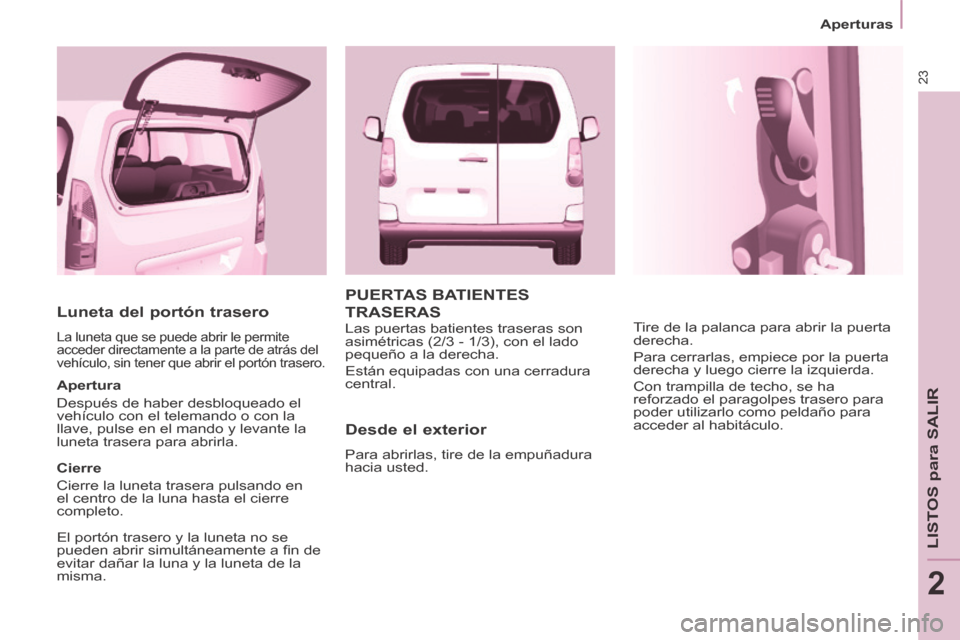Peugeot Partner Tepee 2014  Manual del propietario (in Spanish) 23
   Aperturas   
LISTOS para SALIR
2
  Luneta del portón trasero 
 La luneta que se puede abrir le permite 
acceder directamente a la parte de atrás del 
vehículo, sin tener que abrir el portón 