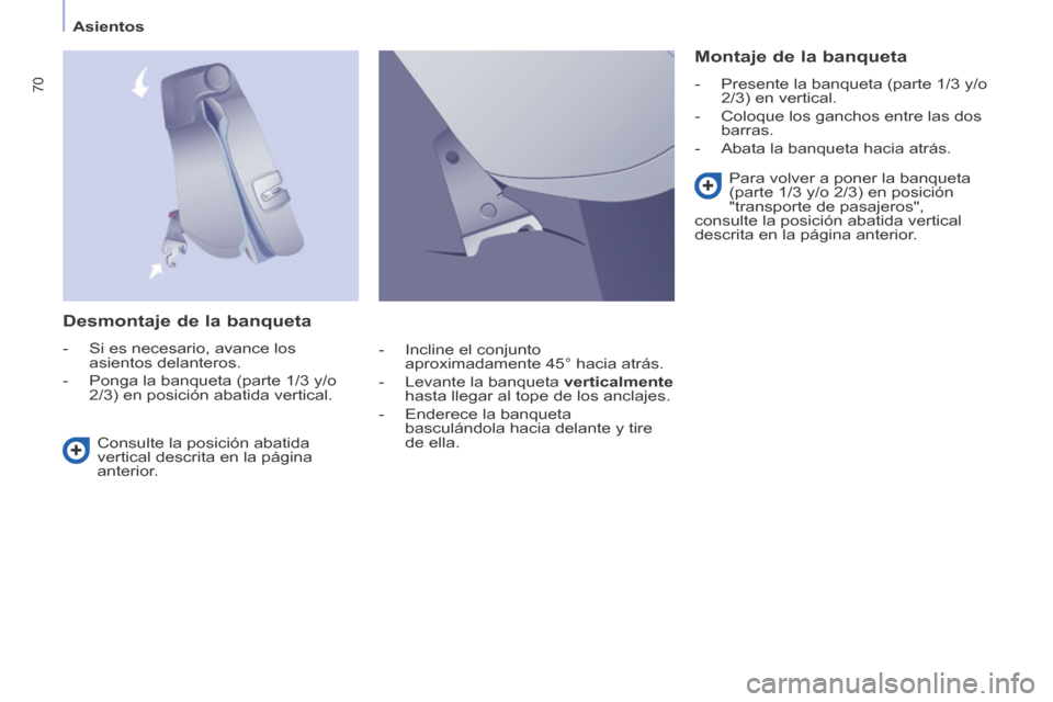 Peugeot Partner Tepee 2014  Manual del propietario (in Spanish)    Asientos   
70
  Desmontaje de la banqueta 
   -   Si  es  necesario,  avance  los asientos delanteros. 
  -   Ponga la banqueta (parte 1/3 y/o  2/3) en posición abatida vertical.  
  Montaje de l