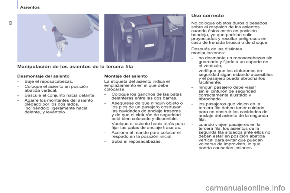 Peugeot Partner Tepee 2014  Manual del propietario (in Spanish)    Asientos   
80
  Manipulación de los asientos de la tercera fila 
  Desmontaje  del  asiento 
   -   Baje  el  reposacabezas. 
  -   Coloque el asiento en posición abatida vertical. 
  -   Bascul