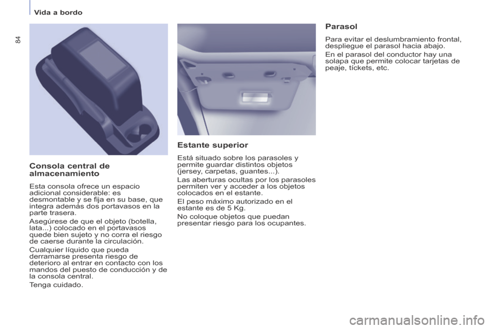 Peugeot Partner Tepee 2014  Manual del propietario (in Spanish)    Vida  a  bordo   
84
  Estante  superior 
 Está situado sobre los parasoles y 
permite guardar distintos objetos 
(jersey, carpetas, guantes...). 
 Las aberturas ocultas por los parasoles 
permite