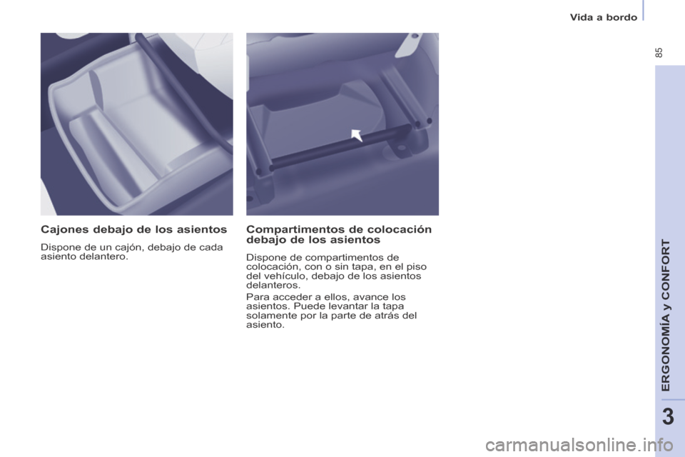 Peugeot Partner Tepee 2014  Manual del propietario (in Spanish)    Vida  a  bordo   
 85
ERGONOMÍA
 y C
ERGONOMÍA
 y C
ERGONOMÍA
ONFORT
3
  Cajones debajo de los asientos 
 Dispone de un cajón, debajo de cada 
asiento  delantero.  
  Compartimentos  de  coloca