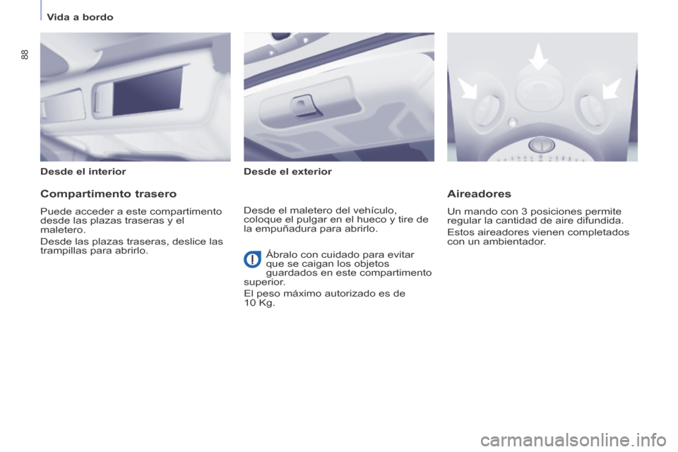 Peugeot Partner Tepee 2014  Manual del propietario (in Spanish)    Vida  a  bordo   
88
  Desde  el  interior    Desde  el  exterior   
  Compartimento  trasero 
 Puede acceder a este compartimento 
desde las plazas traseras y el 
maletero. 
 Desde las plazas tras
