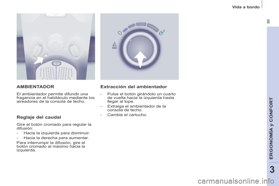 Peugeot Partner Tepee 2014  Manual del propietario (in Spanish)    Vida  a  bordo   
 89
ERGONOMÍA
 y C
ERGONOMÍA
 y C
ERGONOMÍA
ONFORT
3
 AMBIENTADOR 
 El ambientador permite difundir una 
fragancia en el habitáculo mediante los 
aireadores de la consola de t
