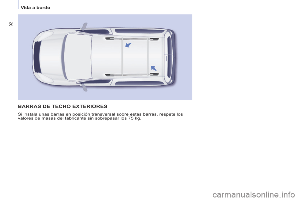 Peugeot Partner Tepee 2014  Manual del propietario (in Spanish)    Vida  a  bordo   
92
 BARRAS DE TECHO EXTERIORES 
 Si instala unas barras en posición transversal sobre estas barras, re\
spete los 
valores de masas del fabricante sin sobrepasar los 75 kg.  