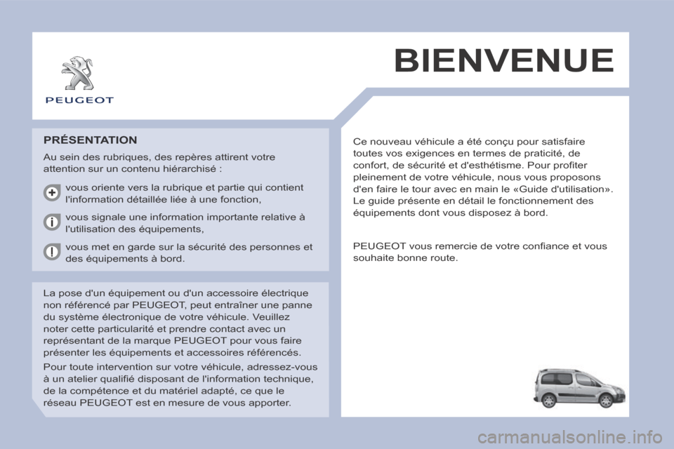 Peugeot Partner Tepee 2014  Manuel du propriétaire (in French)  Ce nouveau véhicule a été conçu pour satisfaire 
toutes vos exigences en termes de praticité, de 
confort, de sécurité et desthétisme. Pour proﬁ ter 
pleinement de votre véhicule, nous vo