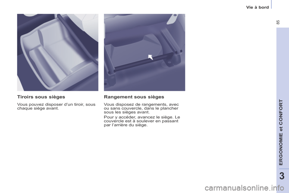 Peugeot Partner Tepee 2014  Manuel du propriétaire (in French)  85
ERGONOMIE
 et 
CONFORT
3
Vie à bord
  Tiroirs  sous  sièges 
 Vous pouvez disposer d’un tiroir, sous 
chaque siège avant.  
  Rangement  sous  sièges 
 Vous disposez de rangements, avec 
ou 