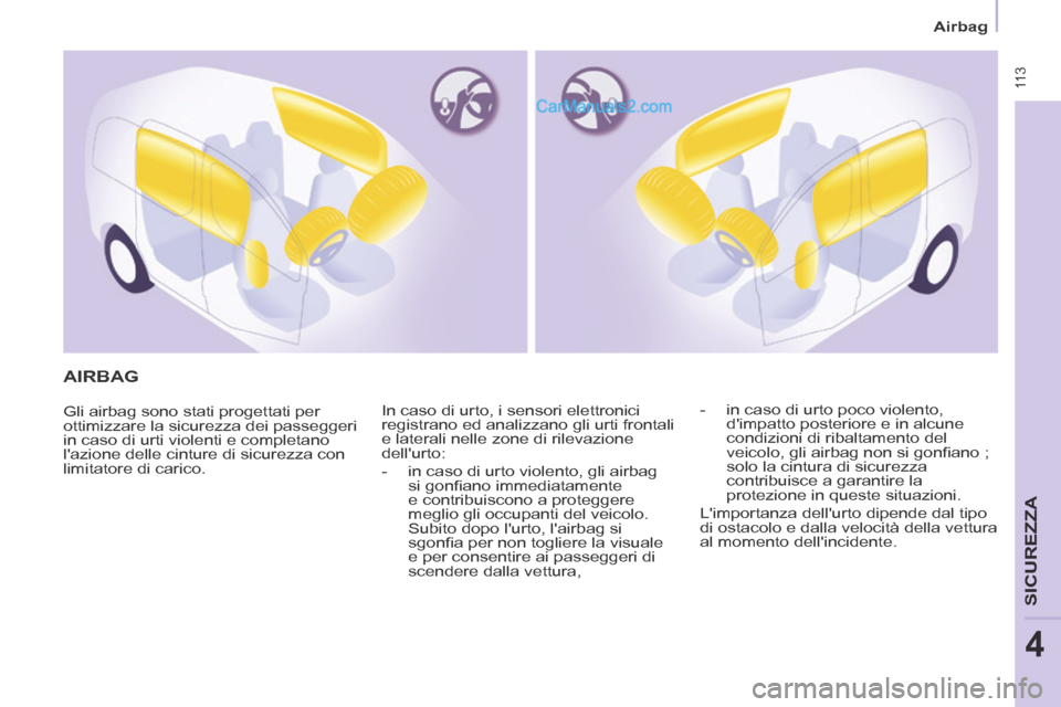 Peugeot Partner Tepee 2014  Manuale del proprietario (in Italian)  11 3
   Airbag   
SICUREZZA
4
 AIRBAG 
 Gli airbag sono stati progettati per 
ottimizzare la sicurezza dei passeggeri 
in caso di urti violenti e completano 
lazione delle cinture di sicurezza con 
