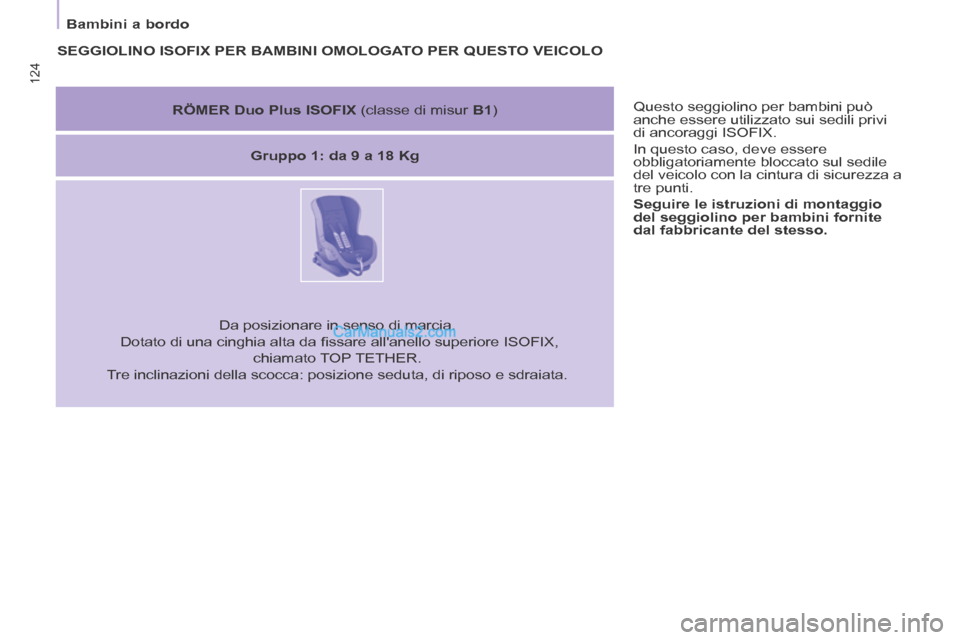 Peugeot Partner Tepee 2014  Manuale del proprietario (in Italian) 124
   Bambini  a  bordo    Questo seggiolino per bambini può 
anche essere utilizzato sui sedili privi 
di ancoraggi ISOFIX. 
 In questo caso, deve essere 
obbligatoriamente bloccato sul sedile 
del