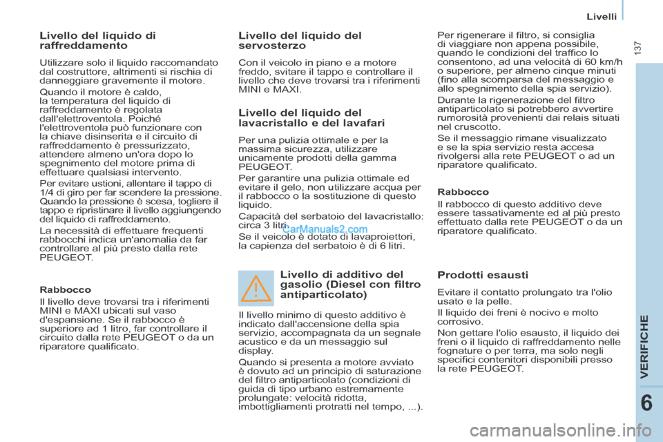 Peugeot Partner Tepee 2014 Manuale del proprietario (in Italian) Livelli
137
VERIFICHE
6
Livello del liquido di
raffreddamento
Utilizzare solo il liquido raccomandato
dal costruttore, altrimenti si rischia di
danneggiare gravemente il motore.
Quando Peugeot Partner Tepee 2014 Manuale del proprietario (in Italian) Livelli
137
VERIFICHE
6
Livello del liquido di
raffreddamento
Utilizzare solo il liquido raccomandato
dal costruttore, altrimenti si rischia di
danneggiare gravemente il motore.
Quando