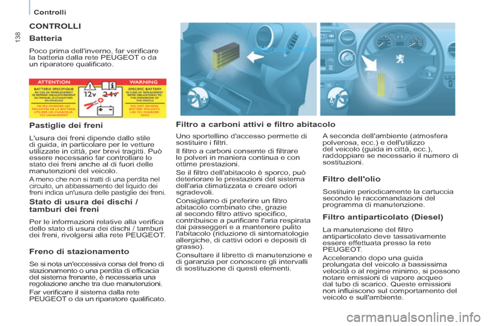 Peugeot Partner Tepee 2014 Manuale del proprietario (in Italian) Controlli
138
CONTROLLI
Filtro a carboni attivi e filtro abitacolo Filtro antiparticolato (Diesel)
La manutenzione del fi ltro
antiparticolato deve tassativamente
essere effettuata Peugeot Partner Tepee 2014 Manuale del proprietario (in Italian) Controlli
138
CONTROLLI
Filtro a carboni attivi e filtro abitacolo Filtro antiparticolato (Diesel)
La manutenzione del fi ltro
antiparticolato deve tassativamente
essere effettuata