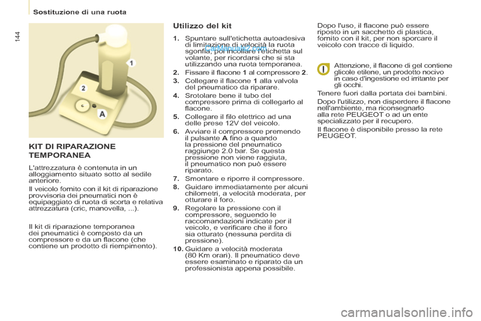 Peugeot Partner Tepee 2014 Manuale del proprietario (in Italian) Sostituzione di una ruota
144
Il kit di riparazione temporanea
dei pneumatici è composto da un
compressore e da un fl acone (che
contiene un prodotto di riempimento).
Utilizzo del Peugeot Partner Tepee 2014 Manuale del proprietario (in Italian) Sostituzione di una ruota
144
Il kit di riparazione temporanea
dei pneumatici è composto da un
compressore e da un fl acone (che
contiene un prodotto di riempimento).
Utilizzo del