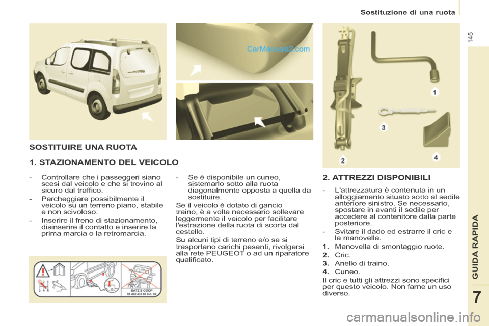 Peugeot Partner Tepee 2014 Manuale del proprietario (in Italian) Sostituzione di una ruota
145
GUIDA RAPIDA
7
1. STAZIONAMENTO DEL VEICOLO
- Controllare che i passeggeri siano scesi dal veicolo e che si trovino al
sicuro dal traffi co.
- Peugeot Partner Tepee 2014 Manuale del proprietario (in Italian) Sostituzione di una ruota
145
GUIDA RAPIDA
7
1. STAZIONAMENTO DEL VEICOLO
- Controllare che i passeggeri siano scesi dal veicolo e che si trovino al
sicuro dal traffi co.
-
