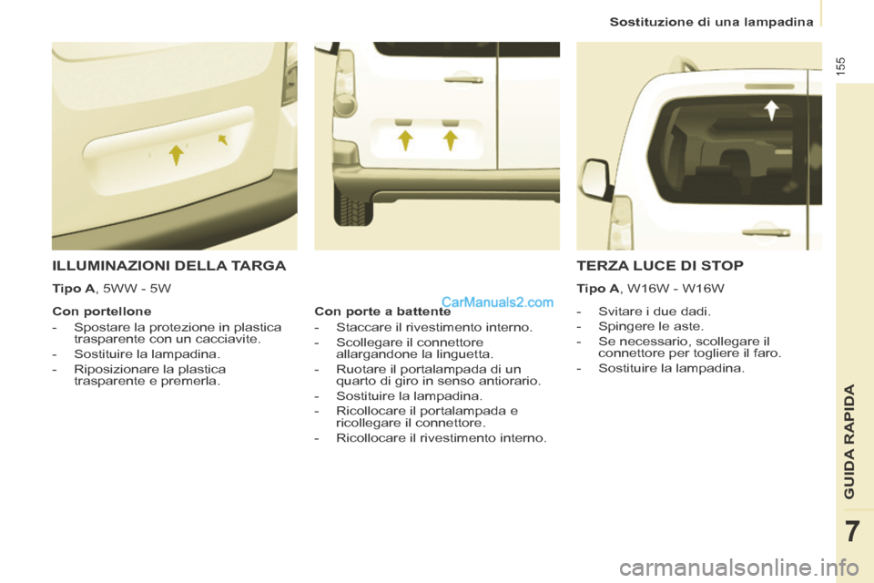 Peugeot Partner Tepee 2014  Manuale del proprietario (in Italian)    Sostituzione  di  una  lampadina   
155
GUIDA RAPIDA
7
 ILLUMINAZIONI DELLA TARGA 
    -   Svitare  i  due  dadi. 
  -   Spingere  le  aste. 
  -   Se  necessario,  scollegare  il connettore per to