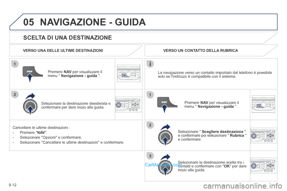 Peugeot Partner Tepee 2014  Manuale del proprietario (in Italian) 9.12
05
  SCELTA DI UNA DESTINAZIONE 
 NAVIGAZIONE - GUIDA 
  VERSO UNA DELLE ULTIME DESTINAZIONI  
  Premere   N AV  per visualizzare il menu "  Navigazione - guida   ".  
  Selezionare la destinazio