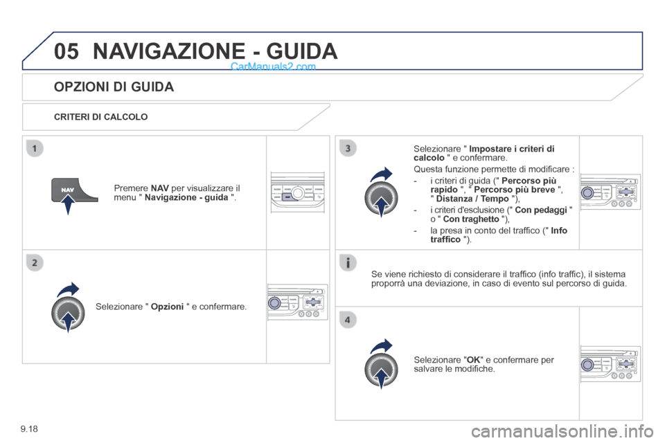 Peugeot Partner Tepee 2014  Manuale del proprietario (in Italian) 9.18
05 NAVIGAZIONE - GUIDA 
      OPZIONI  DI  GUIDA 
  CRITERI  DI  CALCOLO  
  Selezionare  "   Opzioni  " e confermare.  
  Selezionare  " OK " e confermare per salvare le modiﬁ che.   
  Selezi
