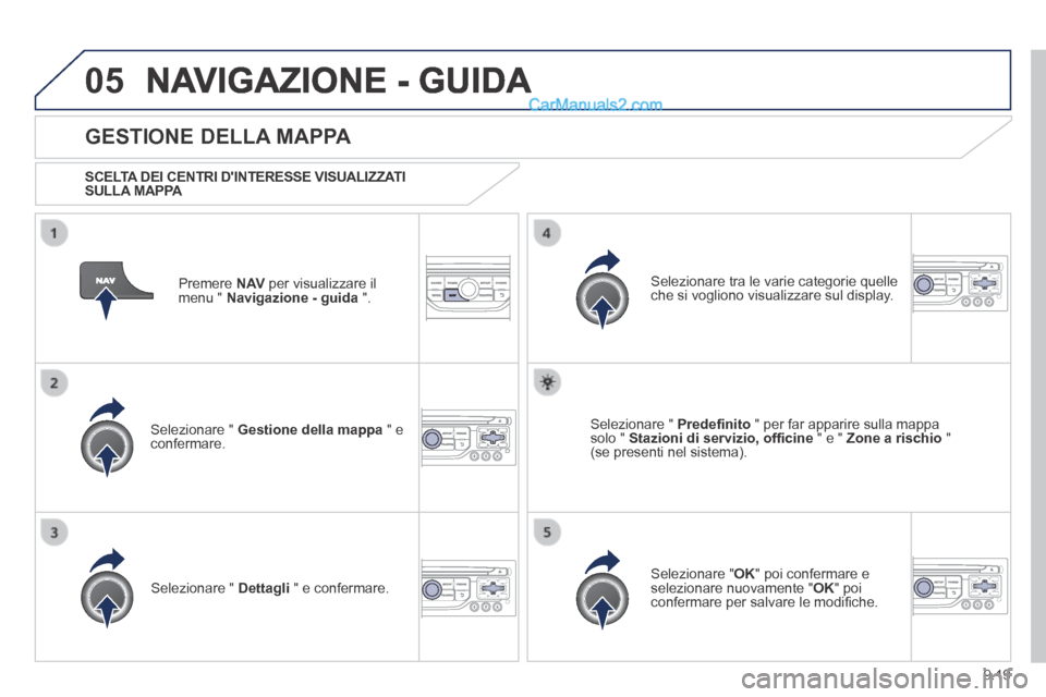 Peugeot Partner Tepee 2014  Manuale del proprietario (in Italian) 9.19
05 NAVIGAZIONE - GUIDA 
  Premere   N AV  per visualizzare il menu "  Navigazione - guida   ".  
  GESTIONE  DELLA  MAPPA 
  SCELTA DEI CENTRI DINTERESSE VISUALIZZATI SULLA  MAPPA  
  Selezionar