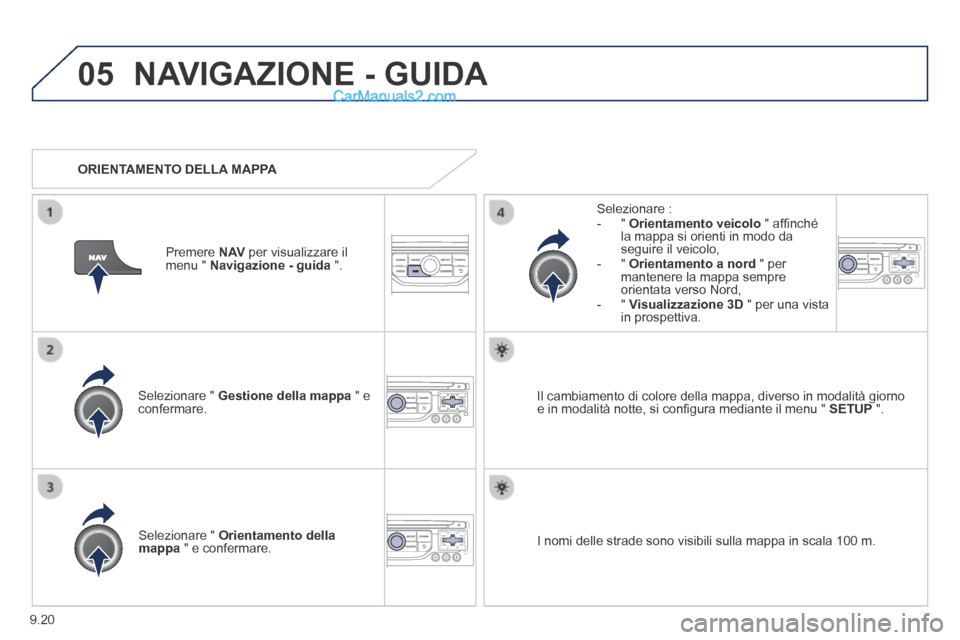 Peugeot Partner Tepee 2014  Manuale del proprietario (in Italian) 9.20
05 NAVIGAZIONE - GUIDA 
  Selezionare  "   Gestione della mappa  " e confermare.  
  Selezionare  :    -   "   Orientamento veicolo  " afﬁ nché la mappa si orienti in modo da seguire il veicol